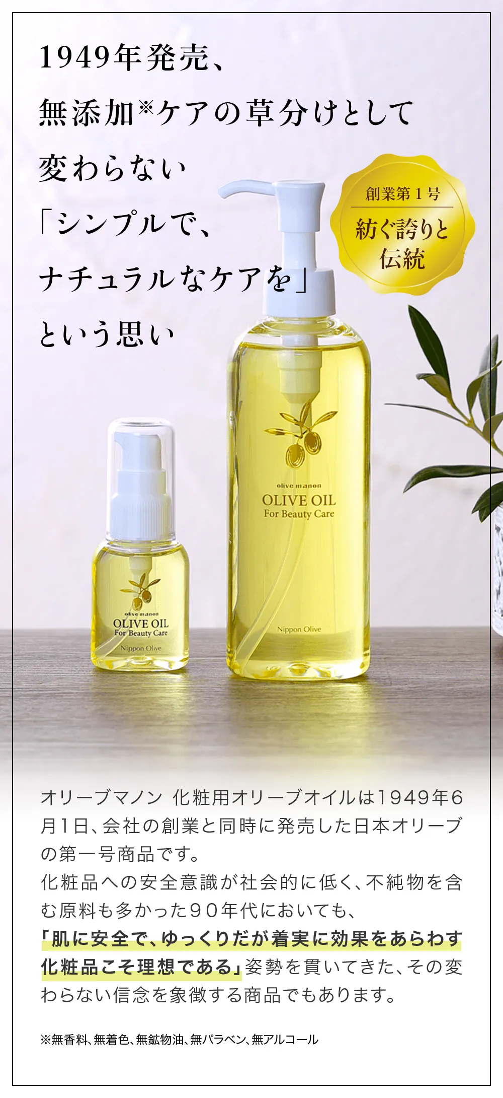 1949年発売のロングセラー、日本オリーブ第一号商品「オリーブマノン 化粧用オリーブオイル」。シンプルでナチュラルな無添加スキンケアへの変わらない信念があります。