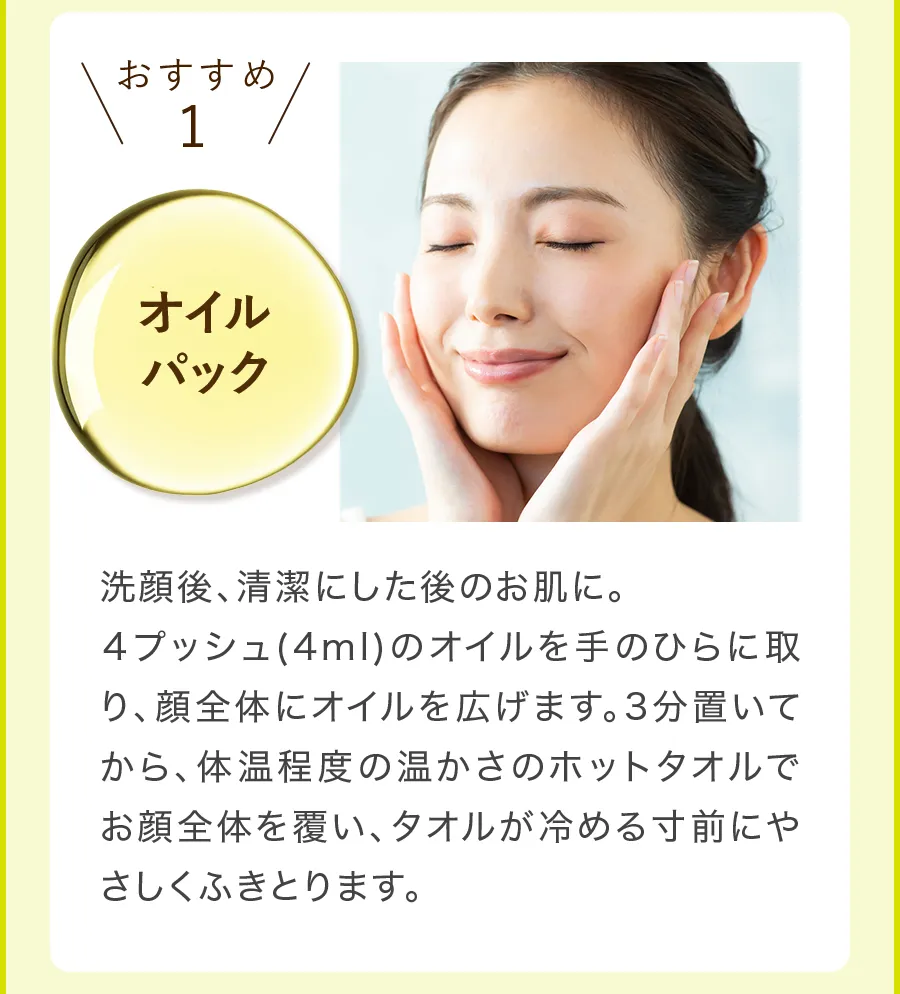 おすすめ1「オイルパック」は、洗顔後の肌にオイル4プッシュを馴染ませて3分置き、ホットタオルで拭き取る方法。