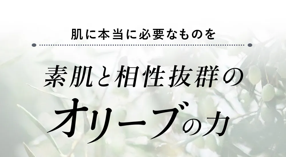 本当に必要なものを肌に育む、素肌と相性抜群のオリーブの力。