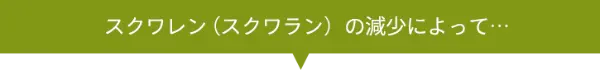 スクワレン(スクワラン)の減少によって